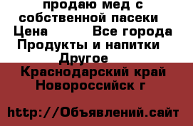 продаю мед с собственной пасеки › Цена ­ 250 - Все города Продукты и напитки » Другое   . Краснодарский край,Новороссийск г.